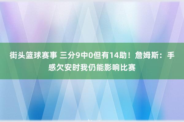 街头篮球赛事 三分9中0但有14助！詹姆斯：手感欠安时我仍能影响比赛