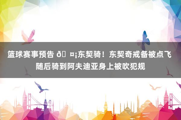 篮球赛事预告 🤡东契骑！东契奇戒备被点飞 随后骑到阿夫迪亚身上被吹犯规