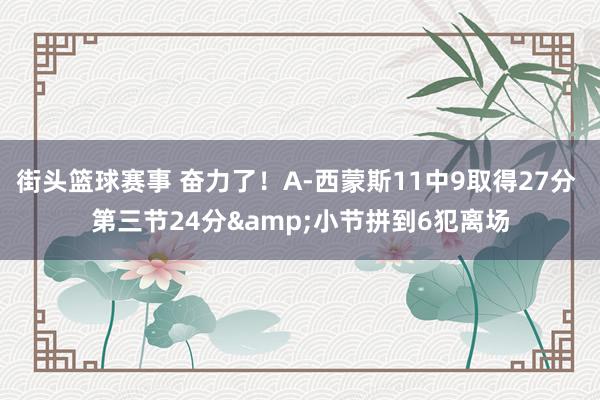 街头篮球赛事 奋力了！A-西蒙斯11中9取得27分 第三节24分&小节拼到6犯离场