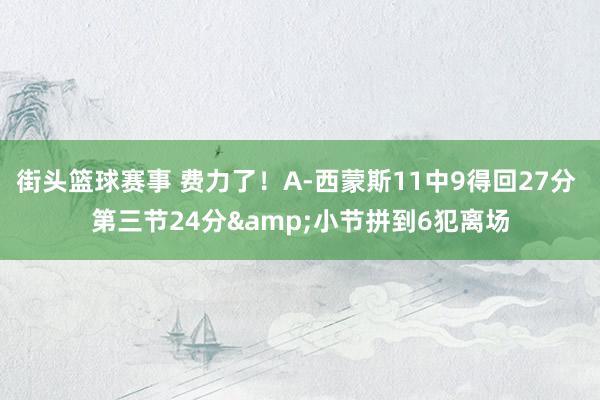 街头篮球赛事 费力了！A-西蒙斯11中9得回27分 第三节24分&小节拼到6犯离场