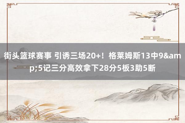 街头篮球赛事 引诱三场20+！格莱姆斯13中9&5记三分高效拿下28分5板3助5断