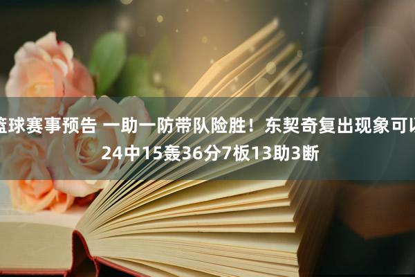 篮球赛事预告 一助一防带队险胜！东契奇复出现象可以 24中15轰36分7板13助3断