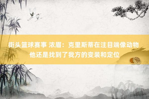 街头篮球赛事 浓眉：克里斯蒂在注目端像动物 他还是找到了我方的变装和定位