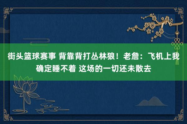 街头篮球赛事 背靠背打丛林狼！老詹：飞机上我确定睡不着 这场的一切还未散去