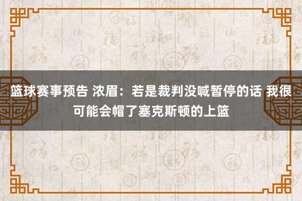 篮球赛事预告 浓眉：若是裁判没喊暂停的话 我很可能会帽了塞克斯顿的上篮