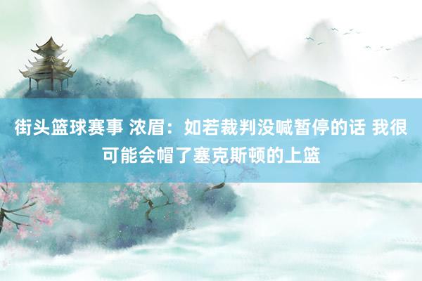 街头篮球赛事 浓眉：如若裁判没喊暂停的话 我很可能会帽了塞克斯顿的上篮