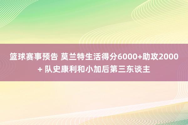 篮球赛事预告 莫兰特生活得分6000+助攻2000+ 队史康利和小加后第三东谈主