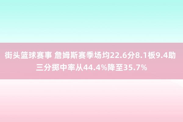 街头篮球赛事 詹姆斯赛季场均22.6分8.1板9.4助 三分掷中率从44.4%降至35.7%