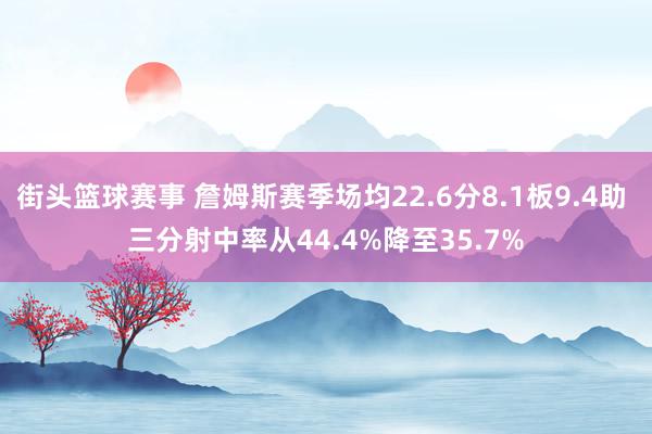 街头篮球赛事 詹姆斯赛季场均22.6分8.1板9.4助 三分射中率从44.4%降至35.7%