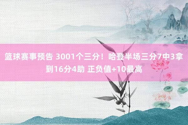 篮球赛事预告 3001个三分！哈登半场三分7中3拿到16分4助 正负值+10最高