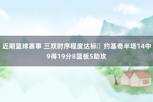 近期篮球赛事 三双时序程度达标✔约基奇半场14中9得19分8篮板5助攻