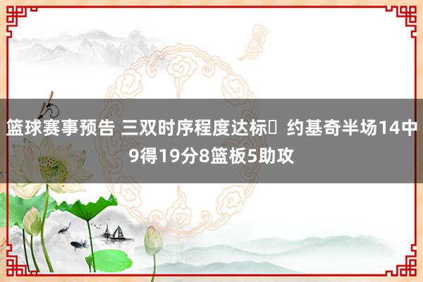 篮球赛事预告 三双时序程度达标✔约基奇半场14中9得19分8篮板5助攻