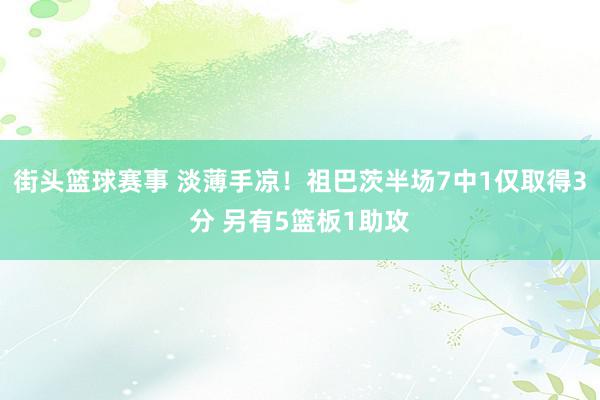 街头篮球赛事 淡薄手凉！祖巴茨半场7中1仅取得3分 另有5篮板1助攻