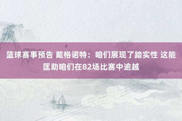 篮球赛事预告 戴格诺特：咱们展现了踏实性 这能匡助咱们在82场比赛中逾越