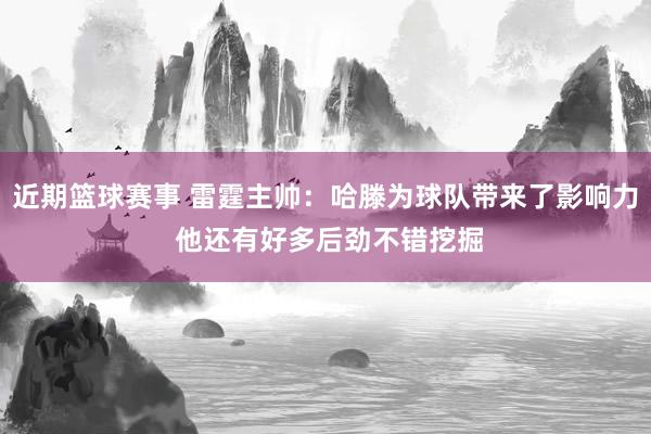 近期篮球赛事 雷霆主帅：哈滕为球队带来了影响力 他还有好多后劲不错挖掘