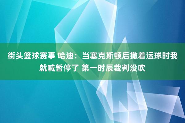 街头篮球赛事 哈迪：当塞克斯顿后撤着运球时我就喊暂停了 第一时辰裁判没吹