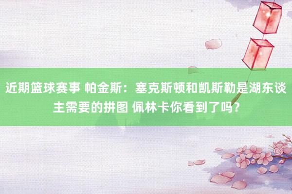 近期篮球赛事 帕金斯：塞克斯顿和凯斯勒是湖东谈主需要的拼图 佩林卡你看到了吗？