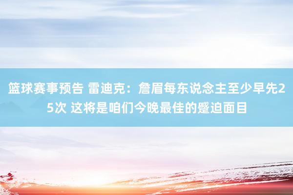 篮球赛事预告 雷迪克：詹眉每东说念主至少早先25次 这将是咱们今晚最佳的蹙迫面目