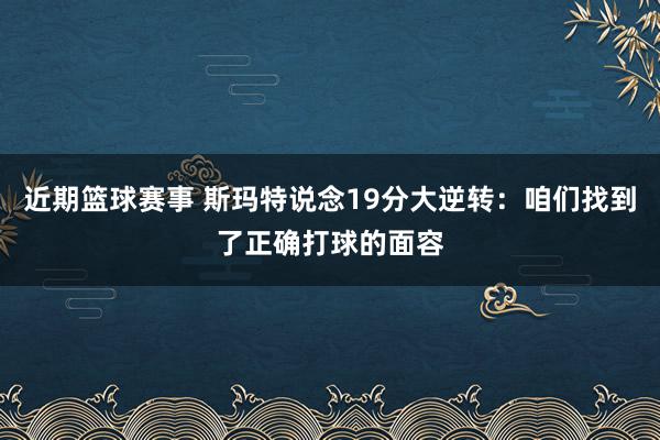 近期篮球赛事 斯玛特说念19分大逆转：咱们找到了正确打球的面容