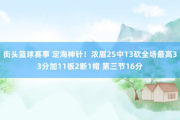 街头篮球赛事 定海神针！浓眉25中13砍全场最高33分加11板2断1帽 第三节16分