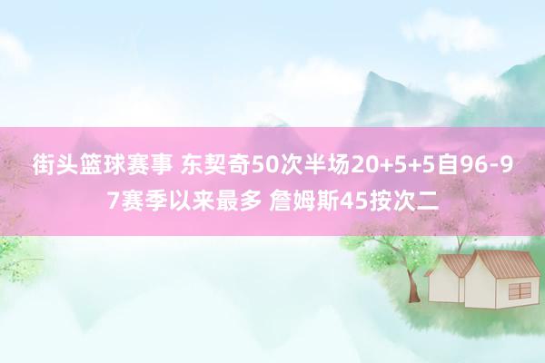 街头篮球赛事 东契奇50次半场20+5+5自96-97赛季以来最多 詹姆斯45按次二