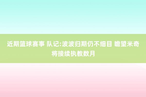 近期篮球赛事 队记:波波归期仍不细目 瞻望米奇将接续执教数月