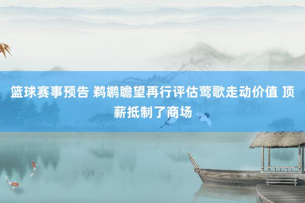 篮球赛事预告 鹈鹕瞻望再行评估莺歌走动价值 顶薪抵制了商场