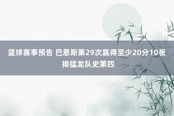 篮球赛事预告 巴恩斯第29次赢得至少20分10板 排猛龙队史第四