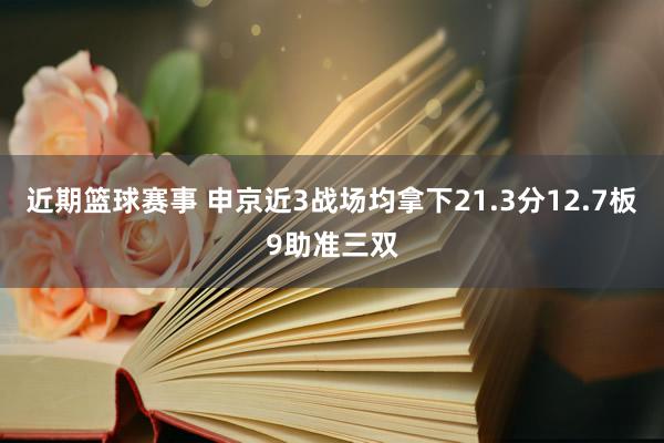 近期篮球赛事 申京近3战场均拿下21.3分12.7板9助准三双