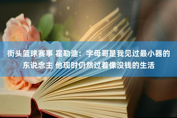 街头篮球赛事 霍勒迪：字母哥是我见过最小器的东说念主 他现时仍然过着像没钱的生活