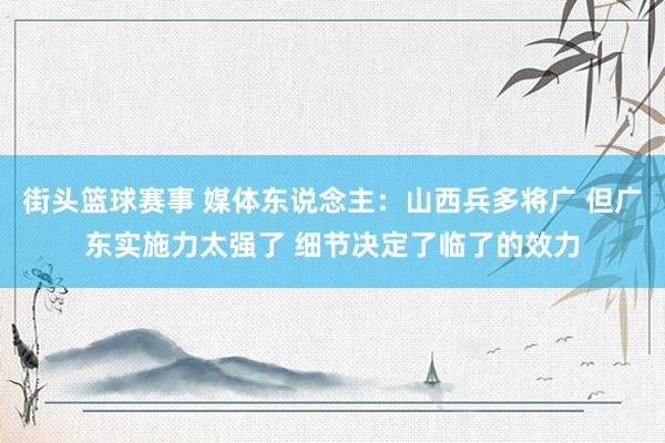 街头篮球赛事 媒体东说念主：山西兵多将广 但广东实施力太强了 细节决定了临了的效力