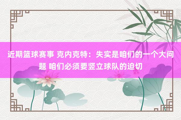 近期篮球赛事 克内克特：失实是咱们的一个大问题 咱们必须要竖立球队的迫切