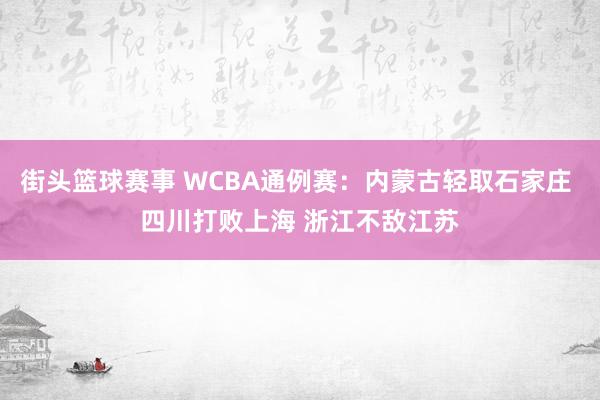 街头篮球赛事 WCBA通例赛：内蒙古轻取石家庄 四川打败上海 浙江不敌江苏