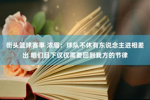 街头篮球赛事 浓眉：球队不休有东说念主进相差出 咱们目下仅仅需要回到我方的节律