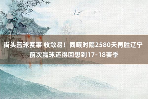 街头篮球赛事 收敛易！同曦时隔2580天再胜辽宁 前次赢球还得回想到17-18赛季