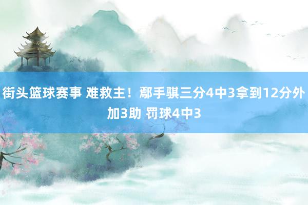 街头篮球赛事 难救主！鄢手骐三分4中3拿到12分外加3助 罚球4中3