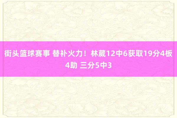 街头篮球赛事 替补火力！林葳12中6获取19分4板4助 三分5中3