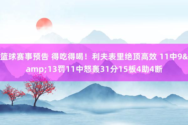 篮球赛事预告 得吃得喝！利夫表里绝顶高效 11中9&13罚11中怒轰31分15板4助4断