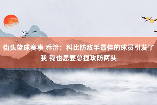 街头篮球赛事 乔治：科比防敌手最佳的球员引发了我 我也思要总揽攻防两头