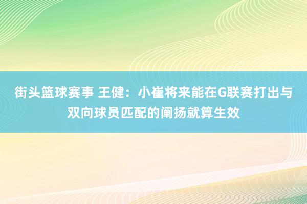 街头篮球赛事 王健：小崔将来能在G联赛打出与双向球员匹配的阐扬就算生效