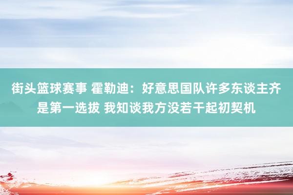 街头篮球赛事 霍勒迪：好意思国队许多东谈主齐是第一选拔 我知谈我方没若干起初契机