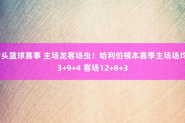 街头篮球赛事 主场龙客场虫！哈利伯顿本赛季主场场均23+9+4 客场12+8+3