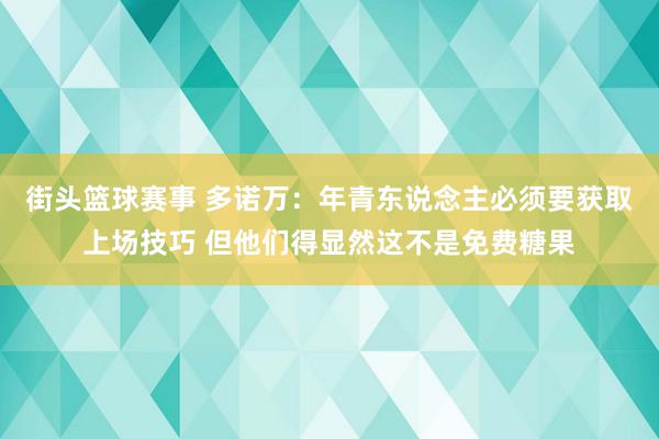 街头篮球赛事 多诺万：年青东说念主必须要获取上场技巧 但他们得显然这不是免费糖果