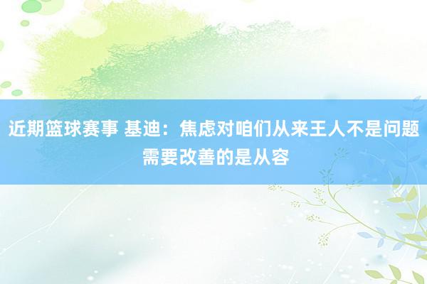 近期篮球赛事 基迪：焦虑对咱们从来王人不是问题 需要改善的是从容