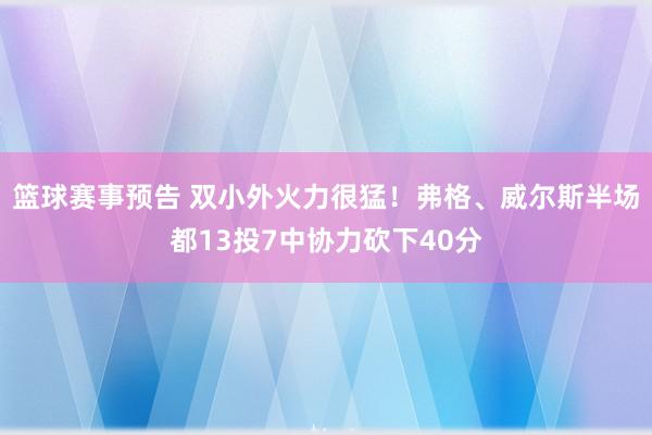 篮球赛事预告 双小外火力很猛！弗格、威尔斯半场都13投7中协力砍下40分