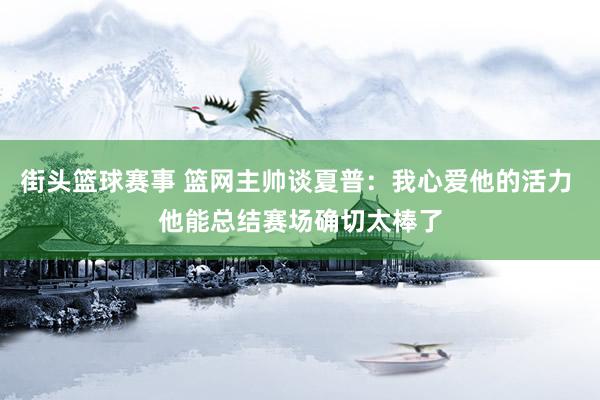 街头篮球赛事 篮网主帅谈夏普：我心爱他的活力 他能总结赛场确切太棒了