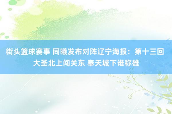 街头篮球赛事 同曦发布对阵辽宁海报：第十三回 大圣北上闯关东 奉天城下谁称雄