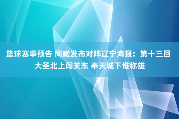 篮球赛事预告 同曦发布对阵辽宁海报：第十三回 大圣北上闯关东 奉天城下谁称雄