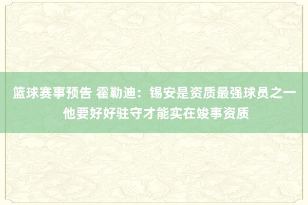 篮球赛事预告 霍勒迪：锡安是资质最强球员之一 他要好好驻守才能实在竣事资质