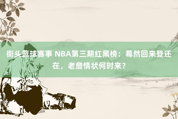 街头篮球赛事 NBA第三期红黑榜：蓦然回来登还在，老詹情状何时来？